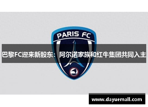 巴黎FC迎来新股东：阿尔诺家族和红牛集团共同入主