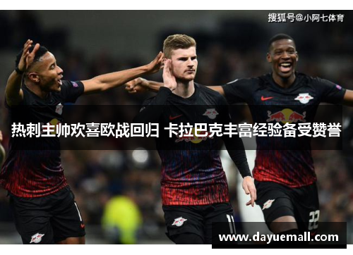 热刺主帅欢喜欧战回归 卡拉巴克丰富经验备受赞誉