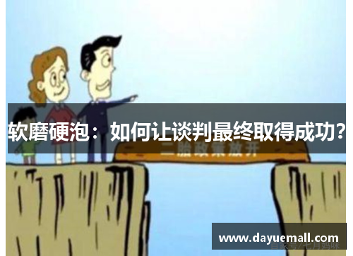 软磨硬泡：如何让谈判最终取得成功？
